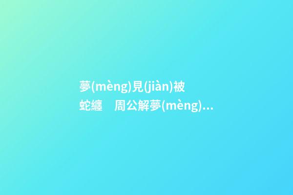 夢(mèng)見(jiàn)被蛇纏　周公解夢(mèng)之夢(mèng)到被蛇纏